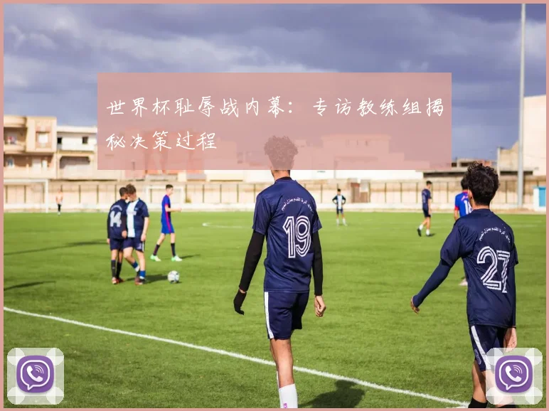 世界杯耻辱战内幕：专访教练组揭秘决策过程