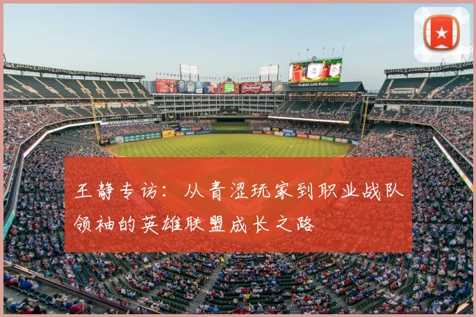 王静专访：从青涩玩家到职业战队领袖的英雄联盟成长之路