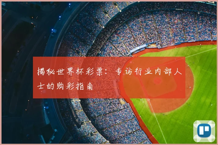 揭秘世界杯彩票：专访行业内部人士的购彩指南