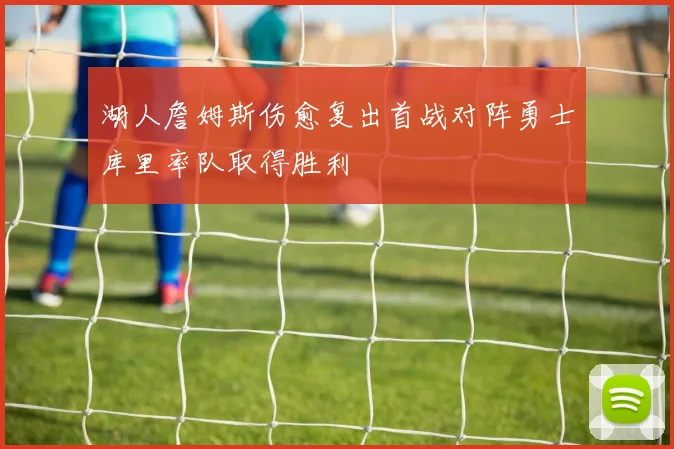 湖人詹姆斯伤愈复出首战对阵勇士库里率队取得胜利
