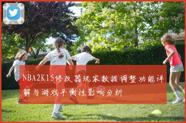 NBA2K15修改器玩家数据调整功能详解与游戏平衡性影响分析