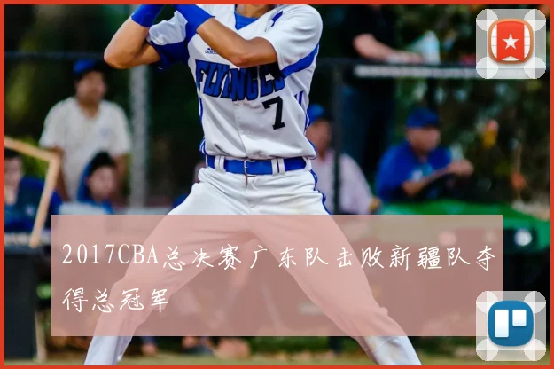 2017CBA总决赛广东队击败新疆队夺得总冠军