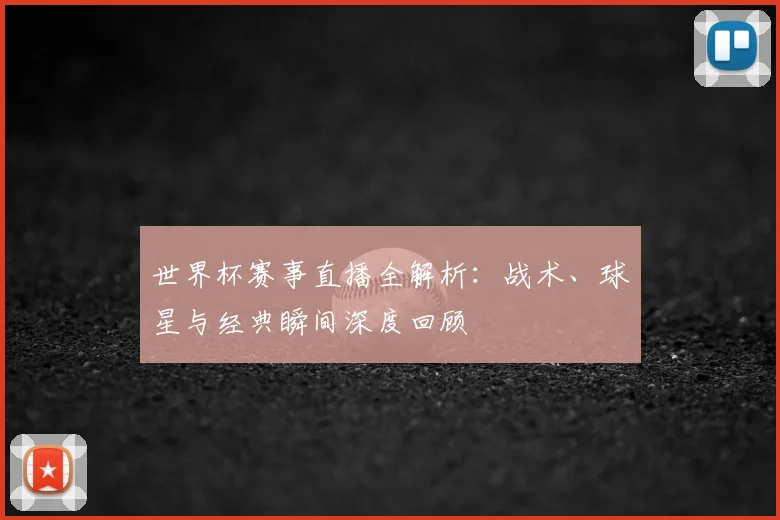 世界杯赛事直播全解析：战术、球星与经典瞬间深度回顾