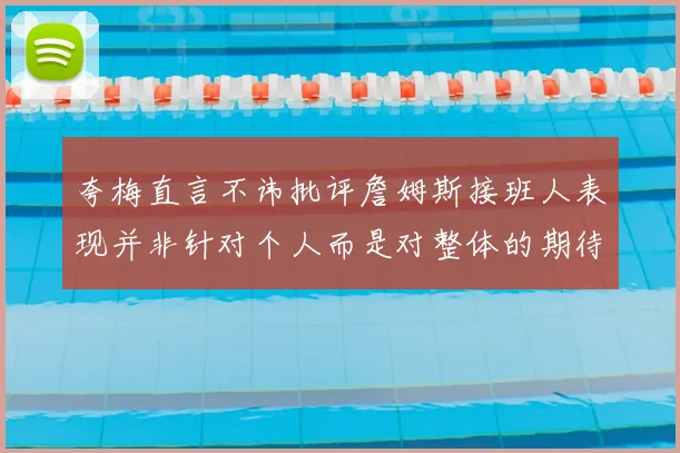 夸梅直言不讳批评詹姆斯接班人表现并非针对个人而是对整体的期待