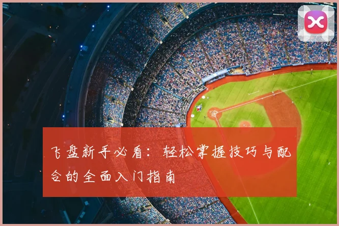 飞盘新手必看：轻松掌握技巧与配合的全面入门指南