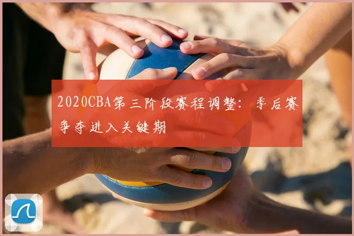 2020CBA第三阶段赛程调整：季后赛争夺进入关键期