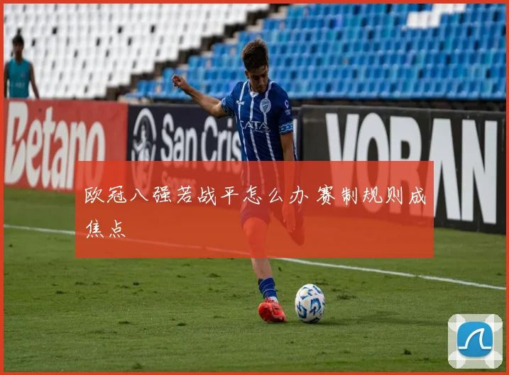 欧冠八强若战平怎么办 赛制规则成焦点