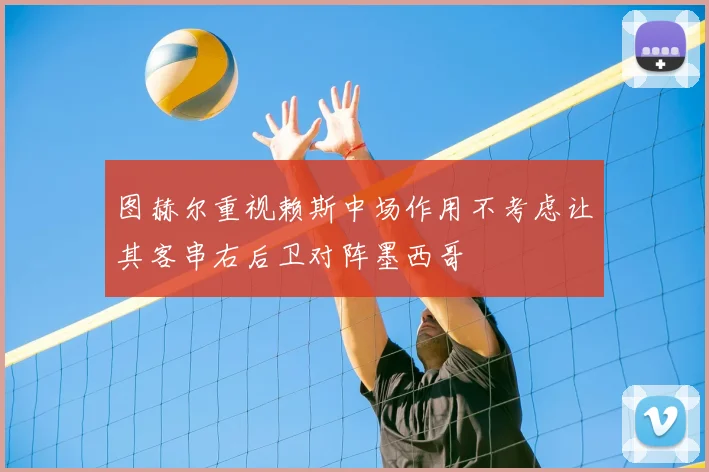 图赫尔重视赖斯中场作用不考虑让其客串右后卫对阵墨西哥