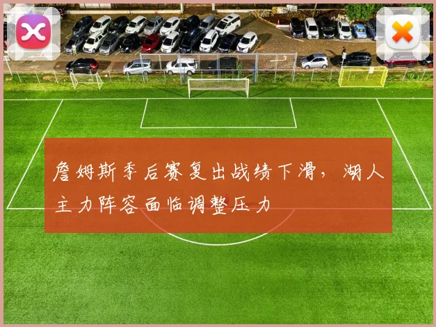 詹姆斯季后赛复出战绩下滑，湖人主力阵容面临调整压力