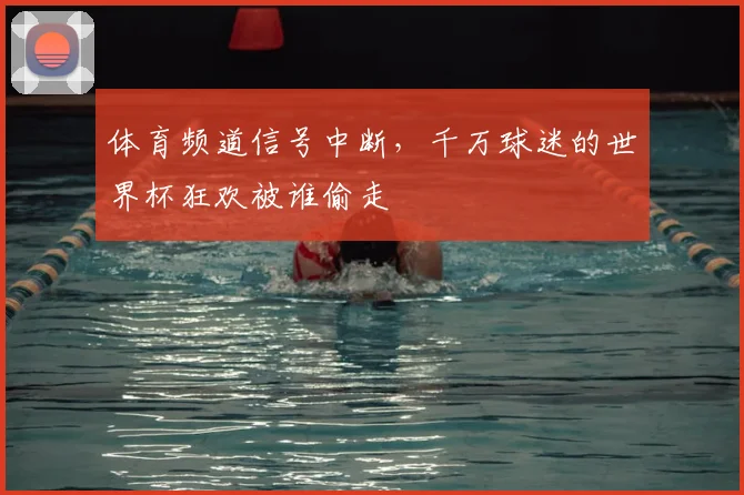 体育频道信号中断，千万球迷的世界杯狂欢被谁偷走
