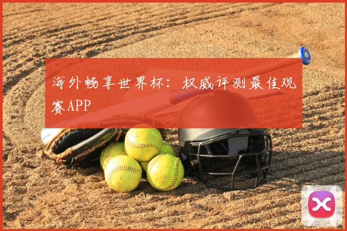 海外畅享世界杯：权威评测最佳观赛APP