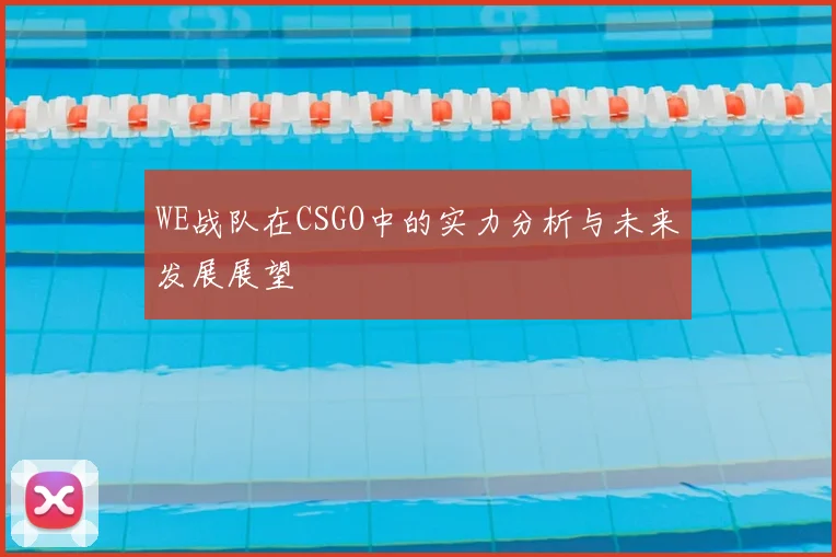 WE战队在CSGO中的实力分析与未来发展展望