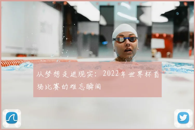 从梦想走进现实：2022年世界杯首场比赛的难忘瞬间