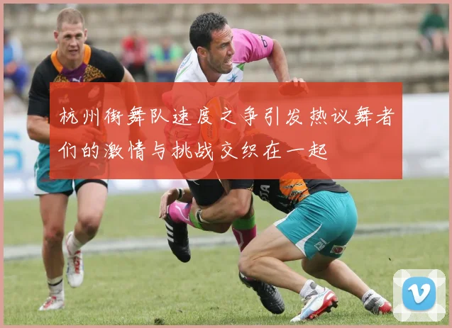 杭州街舞队速度之争引发热议舞者们的激情与挑战交织在一起