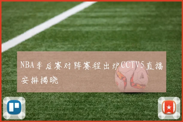 NBA季后赛对阵赛程出炉CCTV5直播安排揭晓