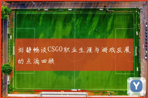 刘静畅谈CSGO职业生涯与游戏发展的点滴回顾