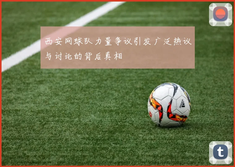 西安网球队力量争议引发广泛热议与讨论的背后真相