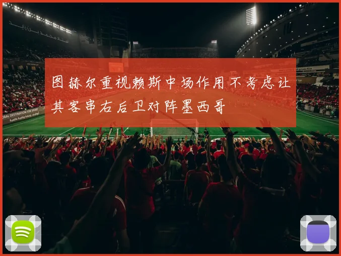 图赫尔重视赖斯中场作用不考虑让其客串右后卫对阵墨西哥