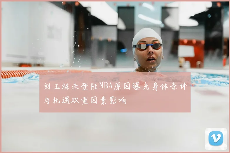 刘玉栋未登陆NBA原因曝光身体条件与机遇双重因素影响
