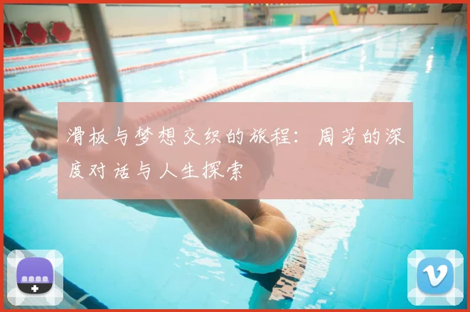 滑板与梦想交织的旅程：周芳的深度对话与人生探索