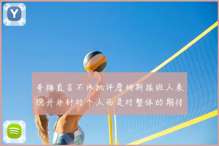 夸梅直言不讳批评詹姆斯接班人表现并非针对个人而是对整体的期待