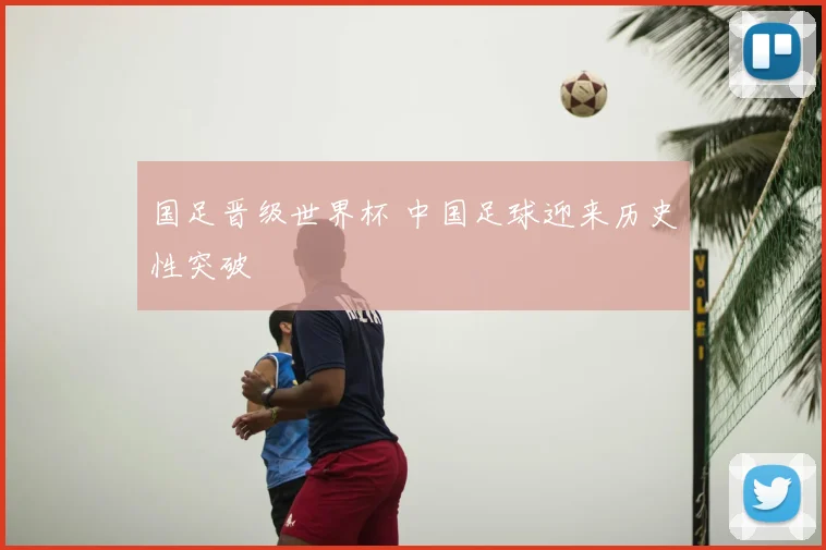 国足晋级世界杯 中国足球迎来历史性突破