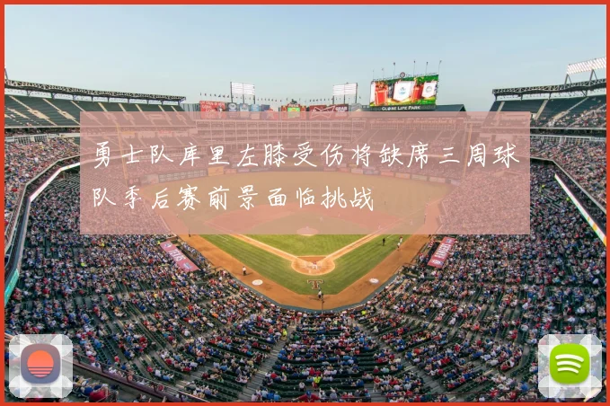 勇士队库里左膝受伤将缺席三周球队季后赛前景面临挑战