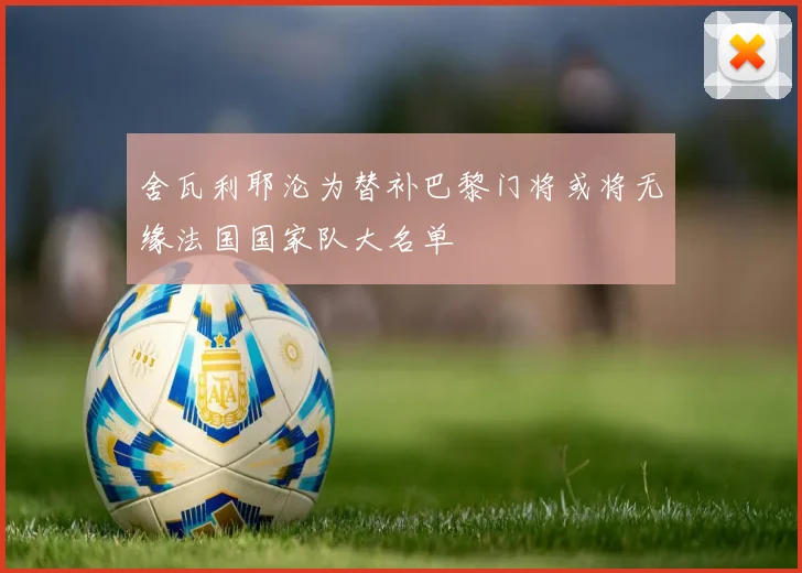 舍瓦利耶沦为替补巴黎门将或将无缘法国国家队大名单